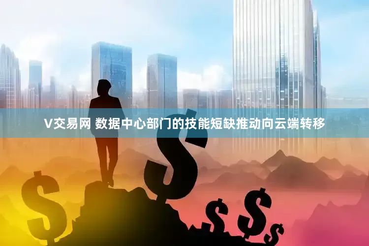 V交易网 数据中心部门的技能短缺推动向云端转移