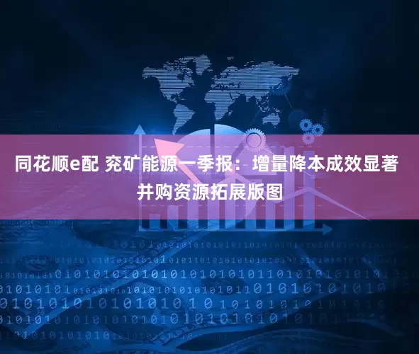 同花顺e配 兖矿能源一季报：增量降本成效显著 并购资源拓展版图