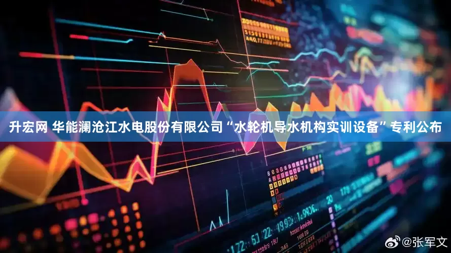 升宏网 华能澜沧江水电股份有限公司“水轮机导水机构实训设备”专利公布