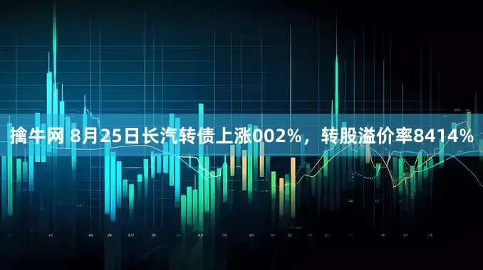 擒牛网 8月25日长汽转债上涨002%，转股溢价率8414%