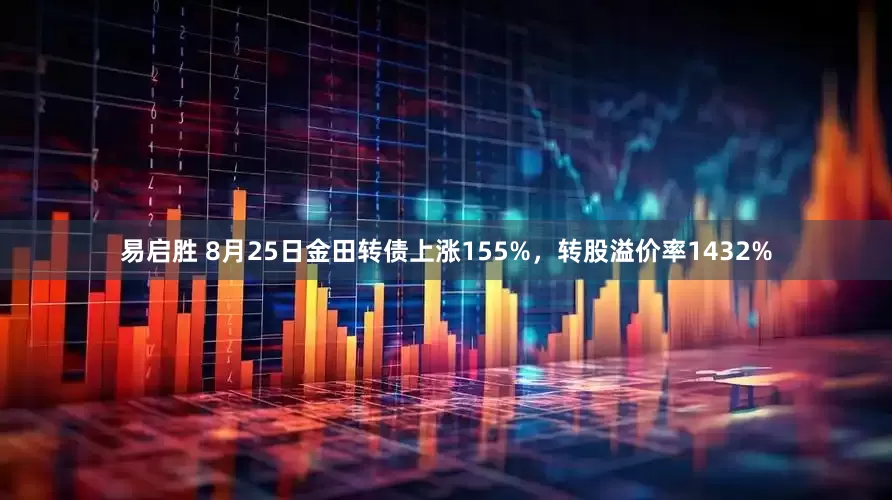 易启胜 8月25日金田转债上涨155%，转股溢价率1432%